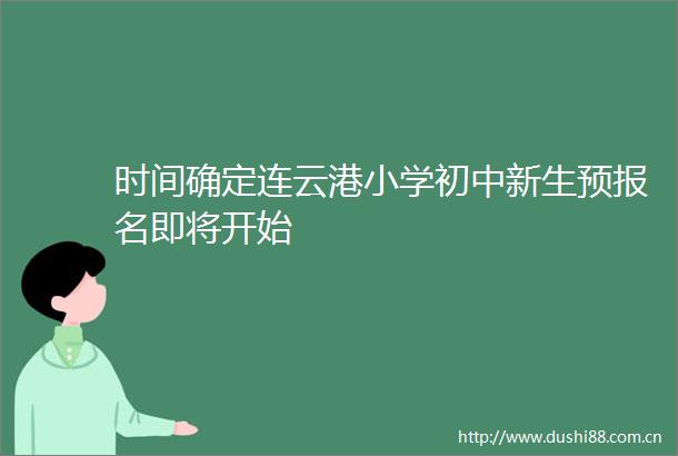 时间确定连云港小学初中新生预报名即将开始