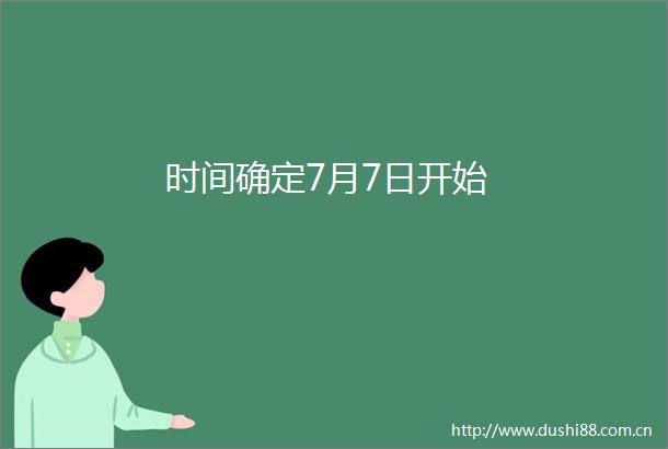 时间确定7月7日开始