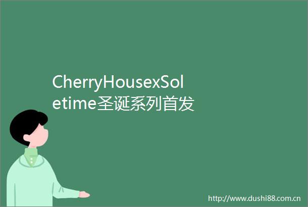 CherryHousexSoletime圣诞系列首发