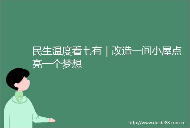 民生温度看七有｜改造一间小屋点亮一个梦想