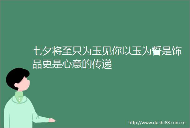七夕将至只为玉见你以玉为誓是饰品更是心意的传递