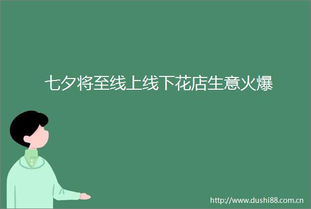 七夕将至线上线下花店生意火爆