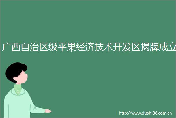 广西自治区级平果经济技术开发区揭牌成立