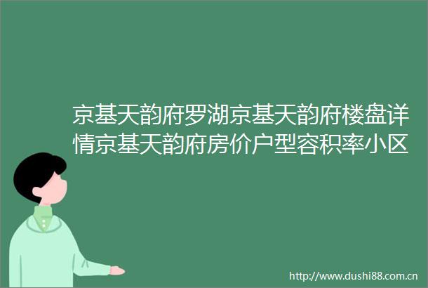 京基天韵府罗湖京基天韵府楼盘详情京基天韵府房价户型容积率小区环境