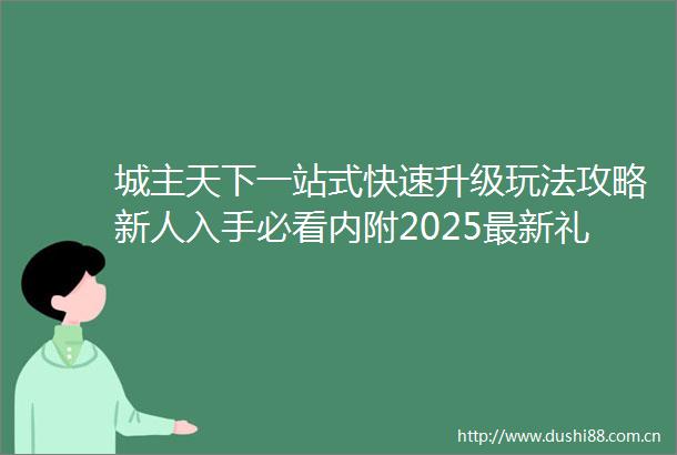 城主天下一站式快速升级玩法攻略新人入手必看内附2025最新礼包码