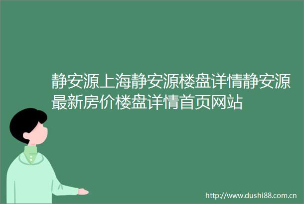 静安源上海静安源楼盘详情静安源最新房价楼盘详情首页网站
