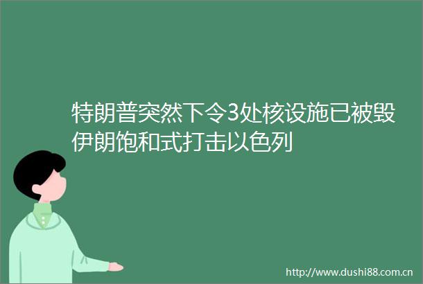 特朗普突然下令3处核设施已被毁伊朗饱和式打击以色列