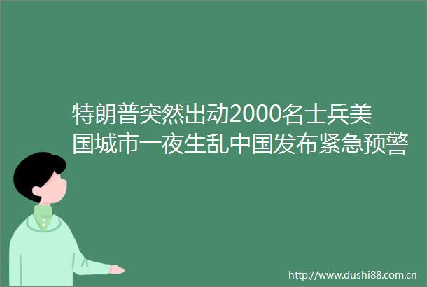 特朗普突然出动2000名士兵美国城市一夜生乱发布紧急预警