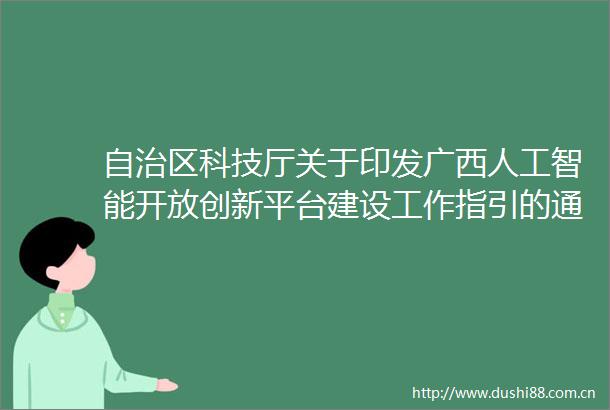 自治区科技厅关于印发广西人工智能开放创新平台建设工作指引的通知
