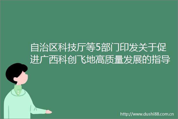 自治区科技厅等5部门印发关于促进广西科创飞地高质量发展的指导意见的通知（桂科发〔2024〕193号）