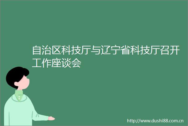 自治区科技厅与辽宁省科技厅召开工作座谈会