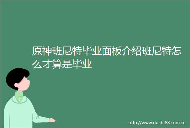 原神班尼特毕业面板介绍班尼特怎么才算是毕业