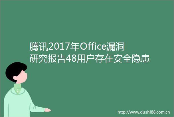 腾讯2017年Office漏洞研究报告48用户存在安全隐患