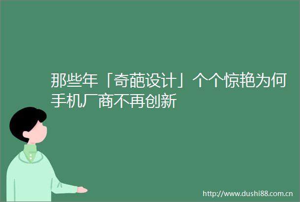 那些年「奇葩设计」个个惊艳为何手机厂商不再创新