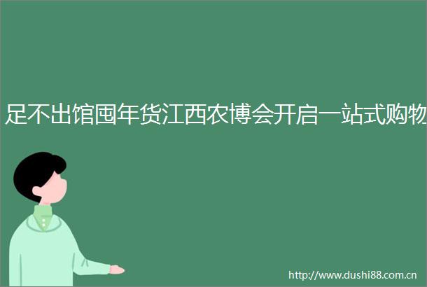 足不出馆囤年货江西农博会开启一站式购物