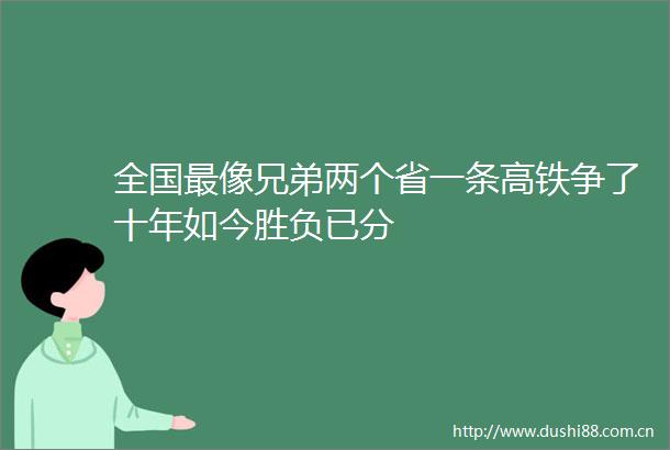 全国最像兄弟两个省一条高铁争了十年如今胜负已分