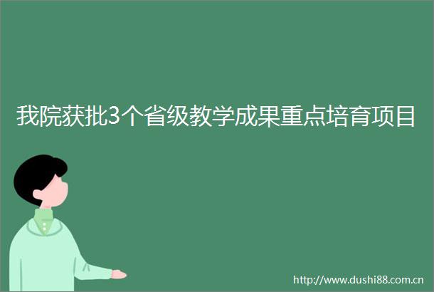 我院获批3个省级教学成果重点培育项目