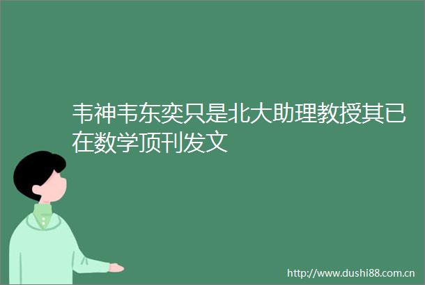韦神韦东奕只是北大助理教授其已在数学顶刊发文