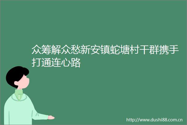众筹解众愁新安镇蛇塘村干群携手打通连心路
