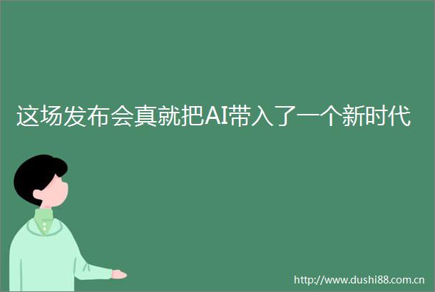 这场发布会真就把AI带入了一个新时代
