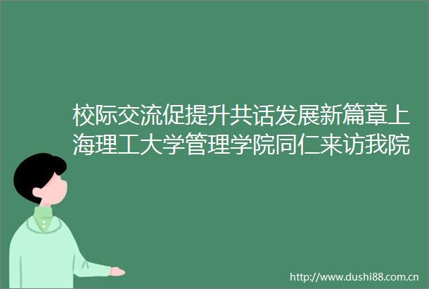 校际交流促提升共话发展新篇章上海理工大学管理学院同仁来访我院MBA教育中心