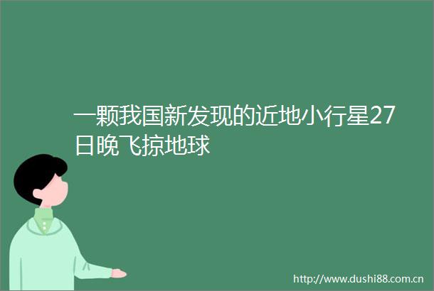 一颗我国新发现的近地小行星27日晚飞掠地球