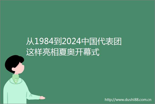 从1984到2024代表团这样亮相夏奥开幕式