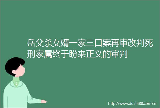 岳父杀女婿一家三口案再审改判死刑家属终于盼来正义的审判