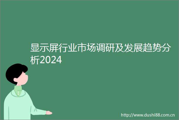 显示屏行业市场调研及发展趋势分析2024