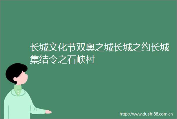 长城文化节双奥之城长城之约长城集结令之石峡村