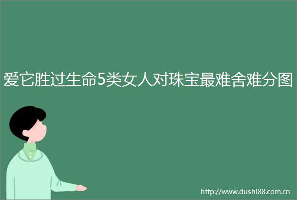 爱它胜过生命5类女人对珠宝最难舍难分图