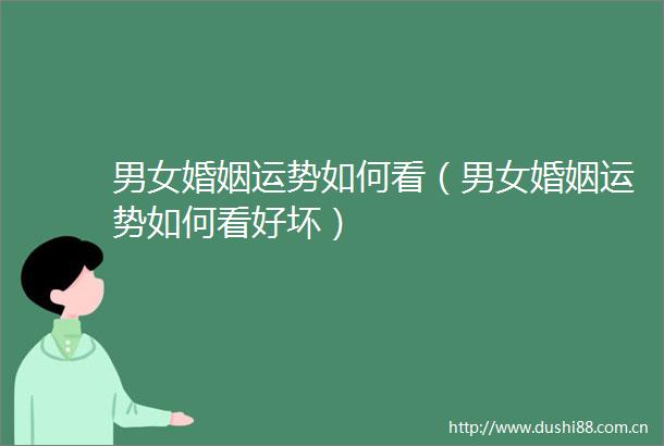 男女婚姻运势如何看（男女婚姻运势如何看好坏）