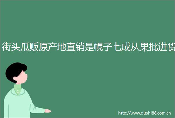 街头瓜贩原产地直销是幌子七成从果批进货