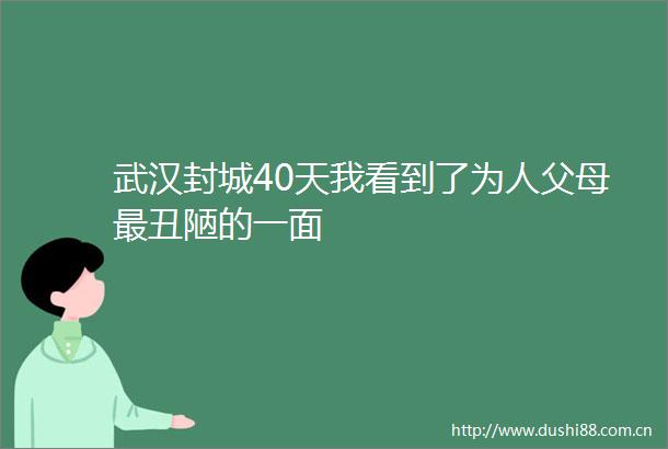 武汉封城40天我看到了为人父母最丑陋的一面