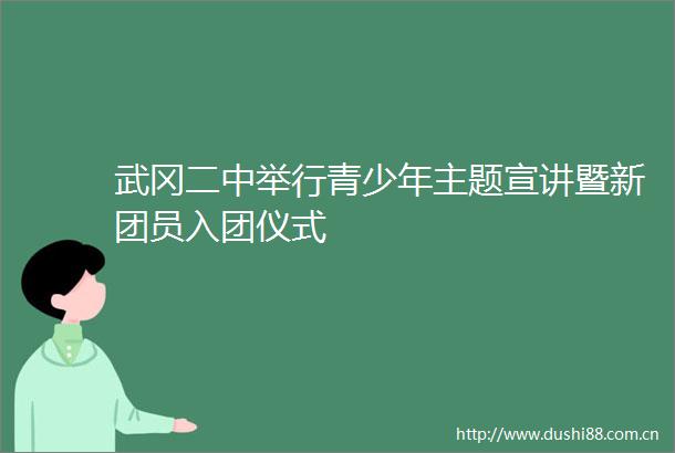 武冈二中举行青少年主题宣讲暨新团员入团仪式