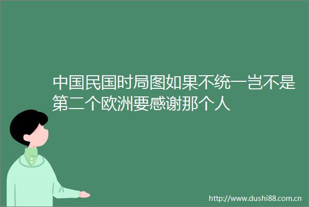 民国时局图如果不统一岂不是第二个欧洲要感谢那个人