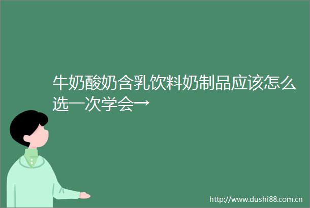 牛奶酸奶含乳饮料奶制品应该怎么选一次学会→