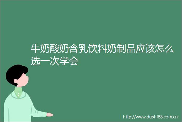 牛奶酸奶含乳饮料奶制品应该怎么选一次学会