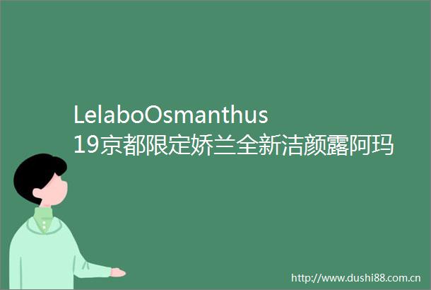 LelaboOsmanthus19京都限定娇兰全新洁颜露阿玛尼裸棕鳄纹气垫