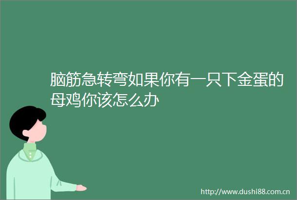 脑筋急转弯如果你有一只下金蛋的母鸡你该怎么办