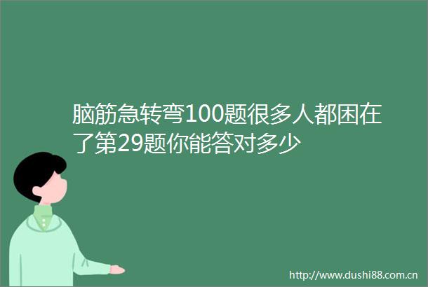 脑筋急转弯100题很多人都困在了第29题你能答对多少