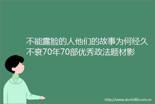 不能露脸的人他们的故事为何经久不衰70年70部优秀政法题材影视作品