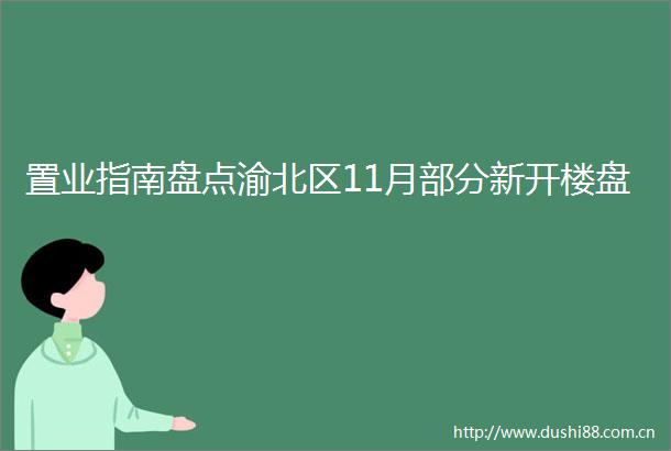 置业指南盘点渝北区11月部分新开楼盘