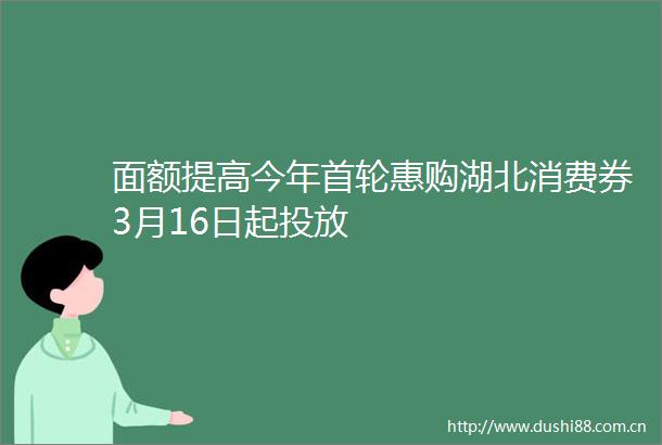 面额提高今年首轮惠购湖北消费券3月16日起投放