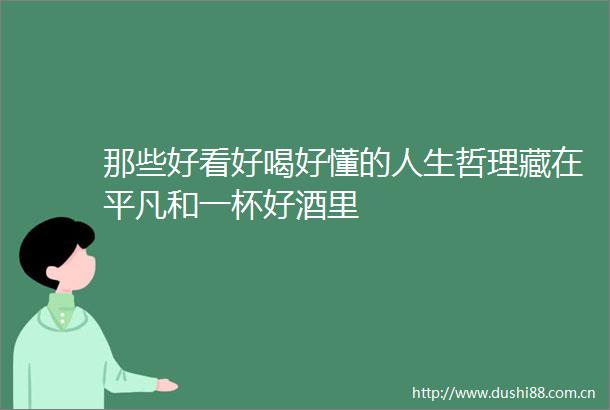那些好看好喝好懂的人生哲理藏在平凡和一杯好酒里