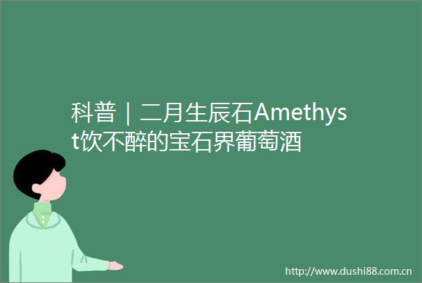 科普｜二月生辰石Amethyst饮不醉的宝石界葡萄酒