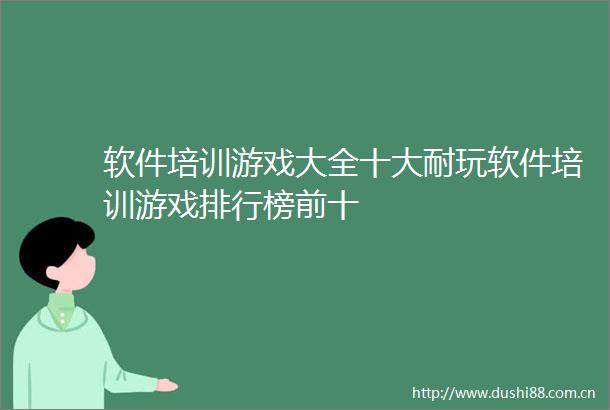 软件培训游戏大全十大耐玩软件培训游戏排行榜前十