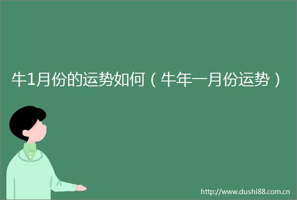 牛1月份的运势如何（牛年一月份运势）