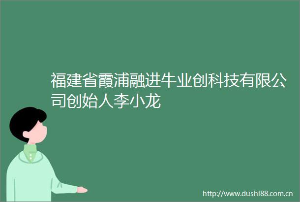 福建省霞浦融进牛业创科技有限公司创始人李小龙