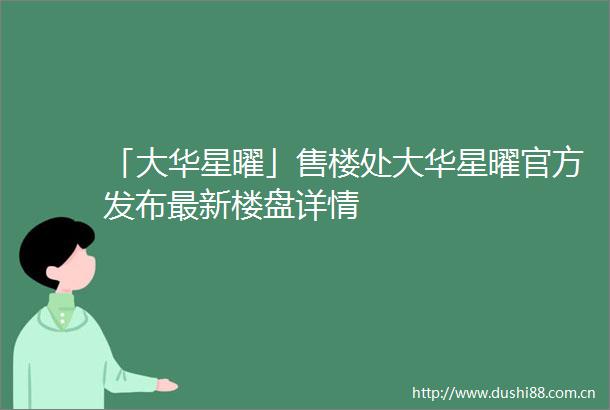 「大华星曜」售楼处大华星曜官方发布最新楼盘详情
